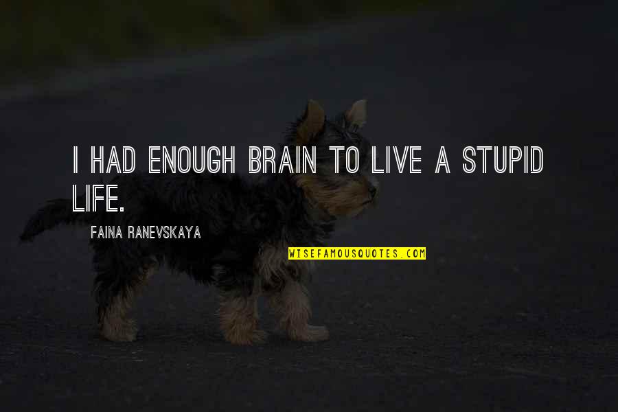 Ranevskaya Faina Quotes By Faina Ranevskaya: I had enough brain to live a stupid Ranevskaya Faina Quotes By Faina Ranevskaya: I had enough brain to live a stupid