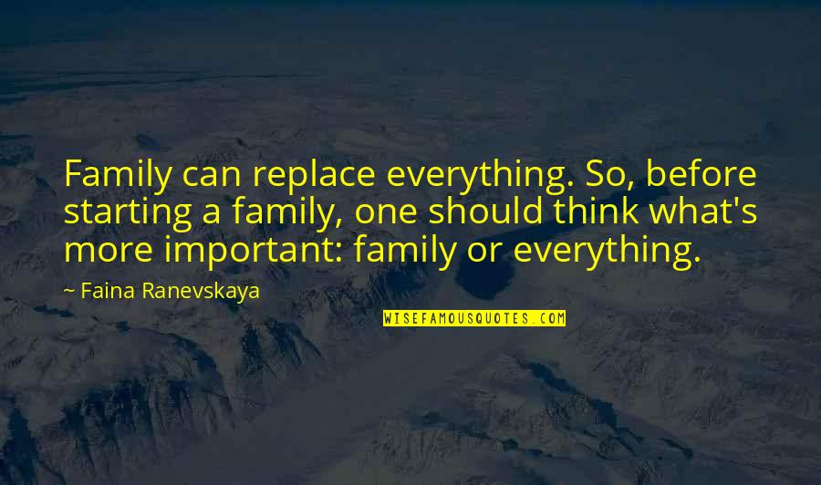 Ranevskaya Faina Quotes By Faina Ranevskaya: Family can replace everything. So, before starting a Ranevskaya Faina Quotes By Faina Ranevskaya: Family can replace everything. So, before starting a