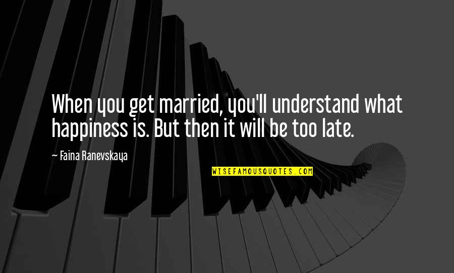 Ranevskaya Faina Quotes By Faina Ranevskaya: When you get married, you'll understand what happiness Ranevskaya Faina Quotes By Faina Ranevskaya: When you get married, you'll understand what happiness