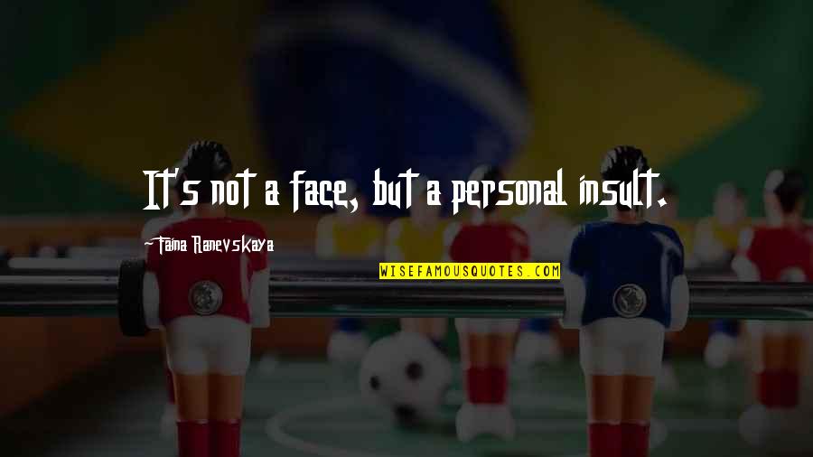 Ranevskaya Faina Quotes By Faina Ranevskaya: It's not a face, but a personal insult. Ranevskaya Faina Quotes By Faina Ranevskaya: It's not a face, but a personal insult.