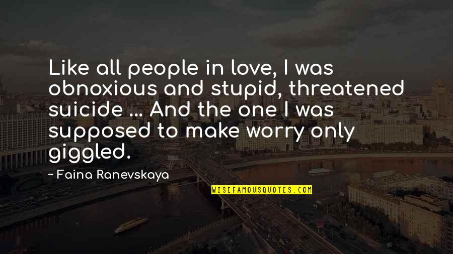 Ranevskaya Faina Quotes By Faina Ranevskaya: Like all people in love, I was obnoxious Ranevskaya Faina Quotes By Faina Ranevskaya: Like all people in love, I was obnoxious