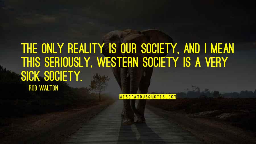 Ranevskaya Faina Quotes By Rob Walton: The only reality is our society, and I Ranevskaya Faina Quotes By Rob Walton: The only reality is our society, and I