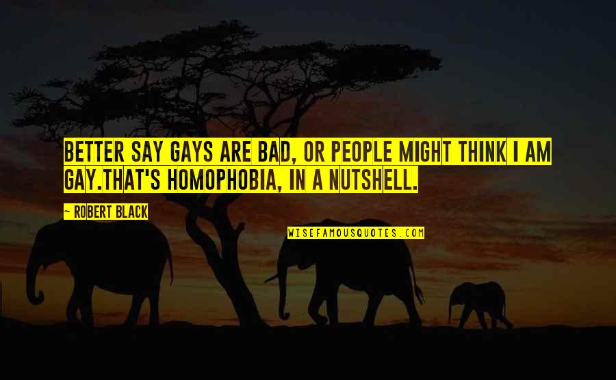 Ranevskaya Faina Quotes By Robert Black: Better say gays are bad, or people might Ranevskaya Faina Quotes By Robert Black: Better say gays are bad, or people might