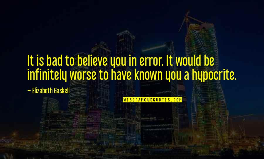 Ranferi Pineda Quotes By Elizabeth Gaskell: It is bad to believe you in error. Ranferi Pineda Quotes By Elizabeth Gaskell: It is bad to believe you in error.