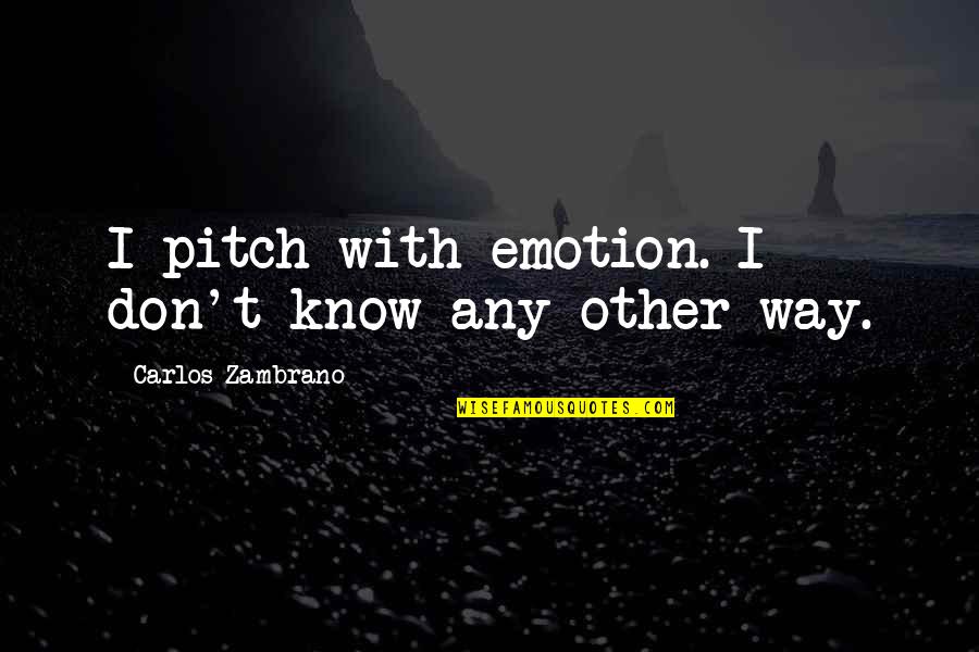 Ranft Monsters Quotes By Carlos Zambrano: I pitch with emotion. I don't know any Ranft Monsters Quotes By Carlos Zambrano: I pitch with emotion. I don't know any