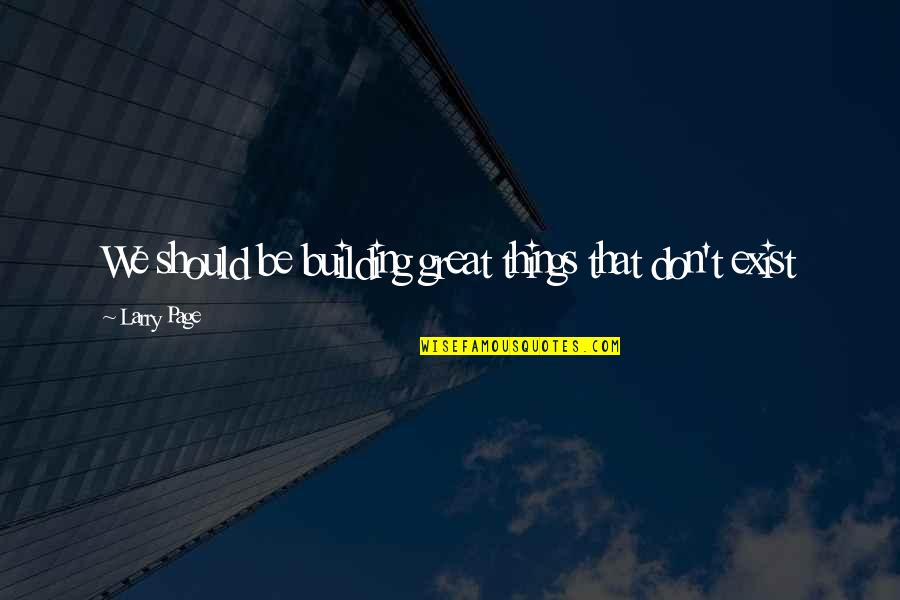 Ranft Monsters Quotes By Larry Page: We should be building great things that don't Ranft Monsters Quotes By Larry Page: We should be building great things that don't