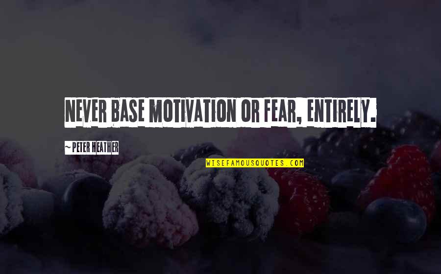 Ranftle Quotes By Peter Heather: Never base motivation or fear, entirely. Ranftle Quotes By Peter Heather: Never base motivation or fear, entirely.