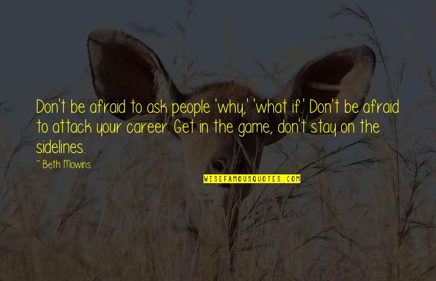 Rang Barse Quotes By Beth Mowins: Don't be afraid to ask people 'why,' 'what Rang Barse Quotes By Beth Mowins: Don't be afraid to ask people 'why,' 'what