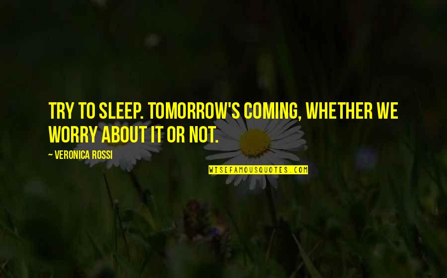 Rangaire Quotes By Veronica Rossi: Try to sleep. Tomorrow's coming, whether we worry