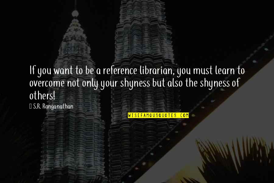 Ranganathan Quotes By S.R. Ranganathan: If you want to be a reference librarian,