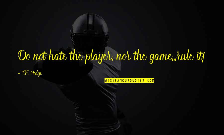 Rangas Quotes By T.F. Hodge: Do not hate the player, nor the game...rule Rangas Quotes By T.F. Hodge: Do not hate the player, nor the game...rule