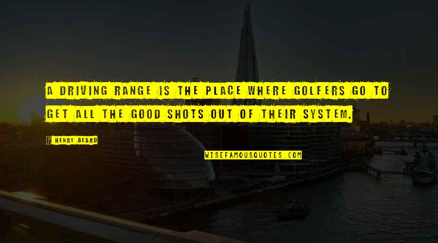 Range Quotes By Henry Beard: A driving range is the place where golfers