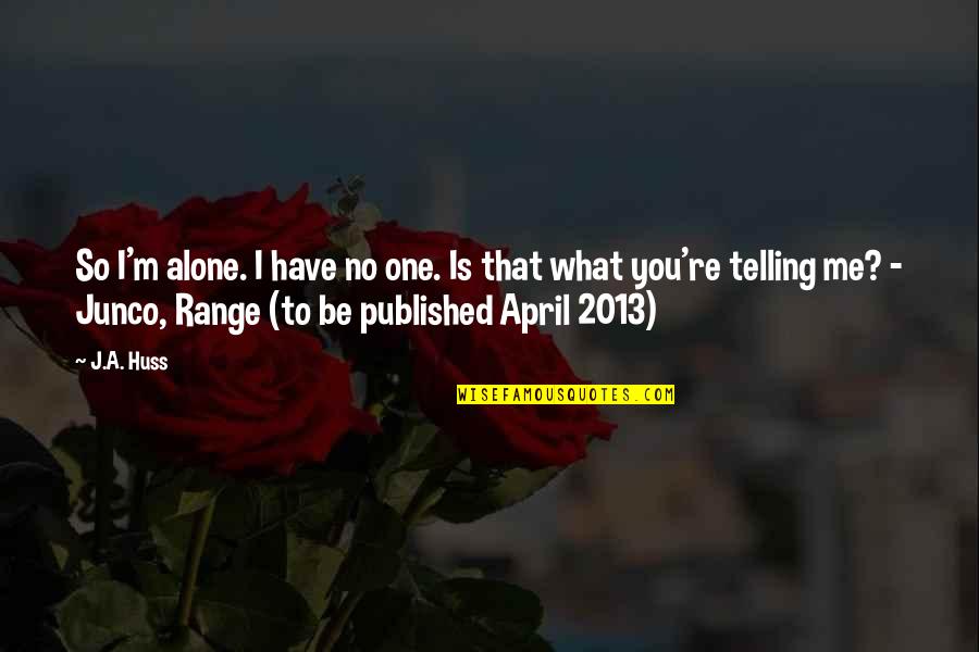Range Quotes By J.A. Huss: So I'm alone. I have no one. Is