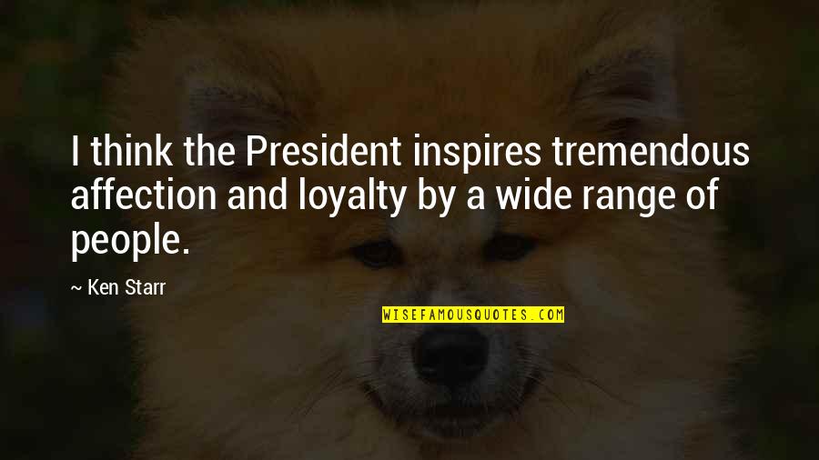 Range Quotes By Ken Starr: I think the President inspires tremendous affection and