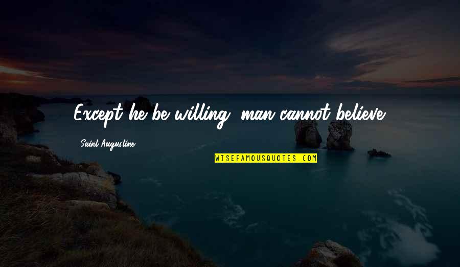 Ranged Quotes By Saint Augustine: Except he be willing, man cannot believe.