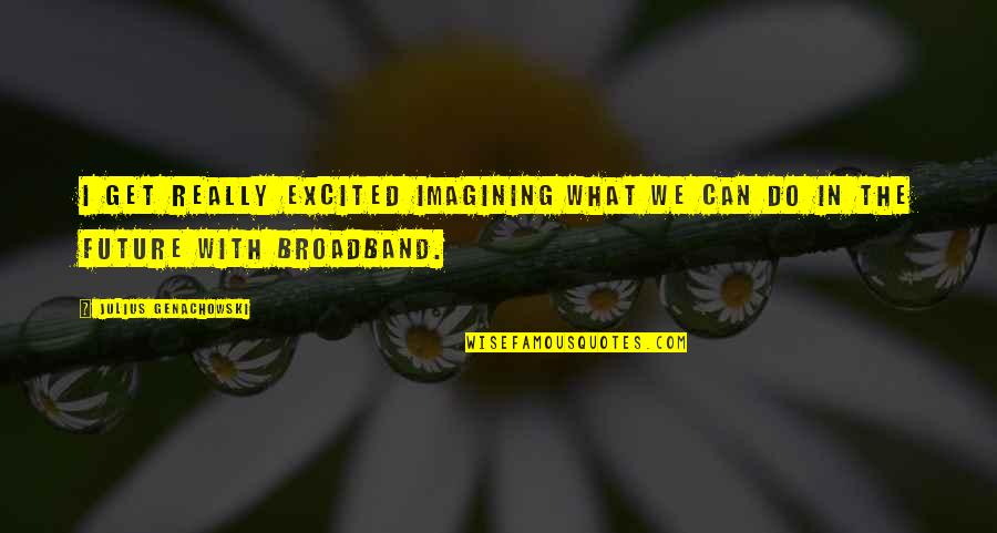 Rangefinder Bow Quotes By Julius Genachowski: I get really excited imagining what we can Rangefinder Bow Quotes By Julius Genachowski: I get really excited imagining what we can
