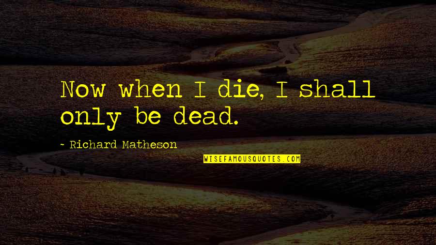 Rangeman Quotes By Richard Matheson: Now when I die, I shall only be