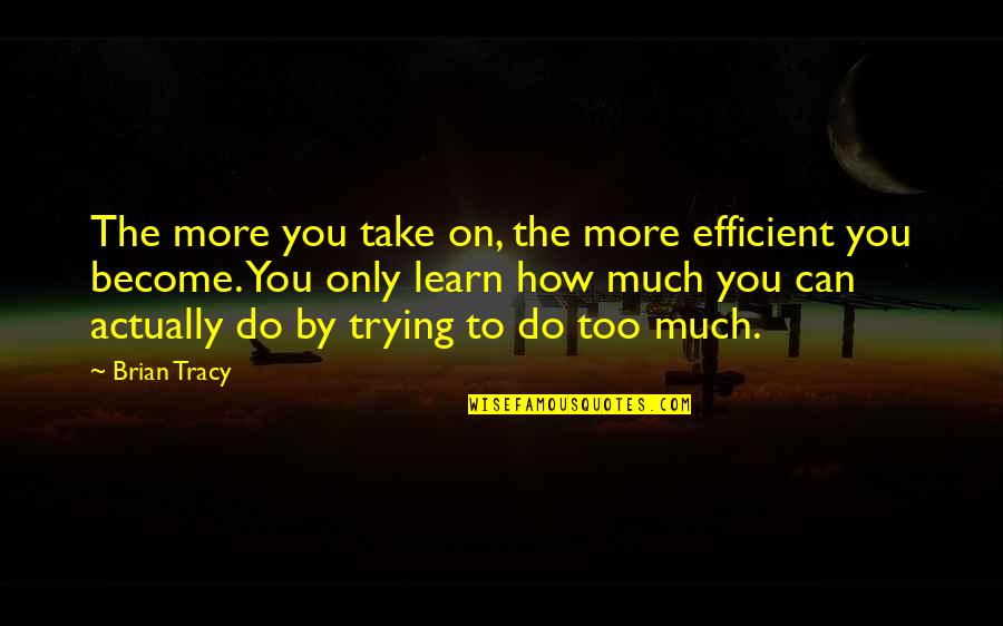 Ranger's Apprentice Burning Bridge Quotes By Brian Tracy: The more you take on, the more efficient