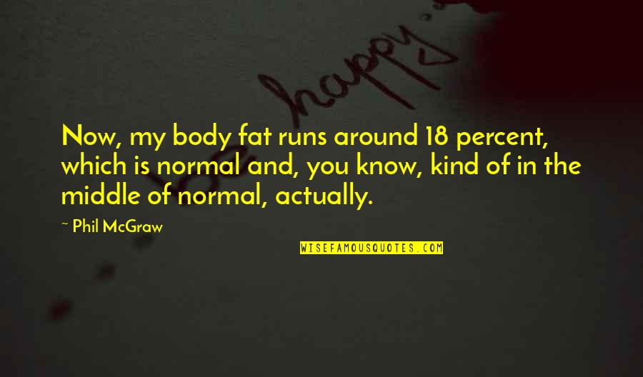 Rangitoto Island Quotes By Phil McGraw: Now, my body fat runs around 18 percent, Rangitoto Island Quotes By Phil McGraw: Now, my body fat runs around 18 percent,