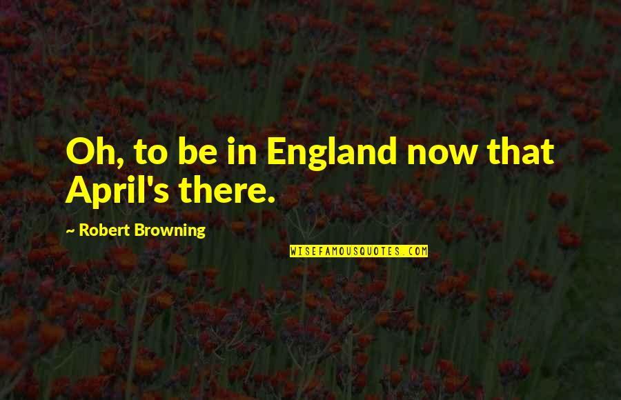 Rangka Karangan Quotes By Robert Browning: Oh, to be in England now that April's Rangka Karangan Quotes By Robert Browning: Oh, to be in England now that April's