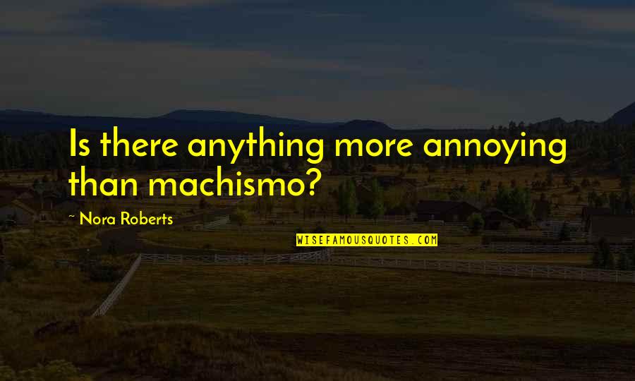 Rangkaian Bunga Quotes By Nora Roberts: Is there anything more annoying than machismo? Rangkaian Bunga Quotes By Nora Roberts: Is there anything more annoying than machismo?