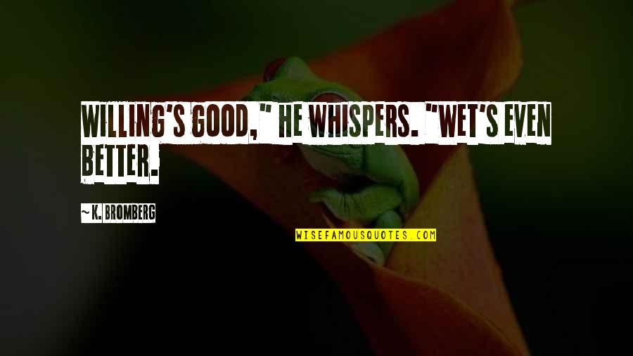 Rangula Quotes By K. Bromberg: Willing's good," he whispers. "Wet's even better.
