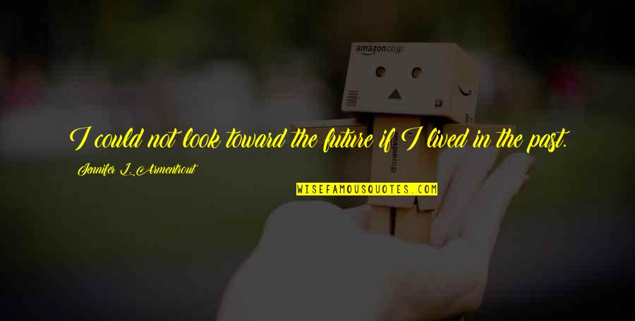 Ranheim Fc Quotes By Jennifer L. Armentrout: I could not look toward the future if Ranheim Fc Quotes By Jennifer L. Armentrout: I could not look toward the future if