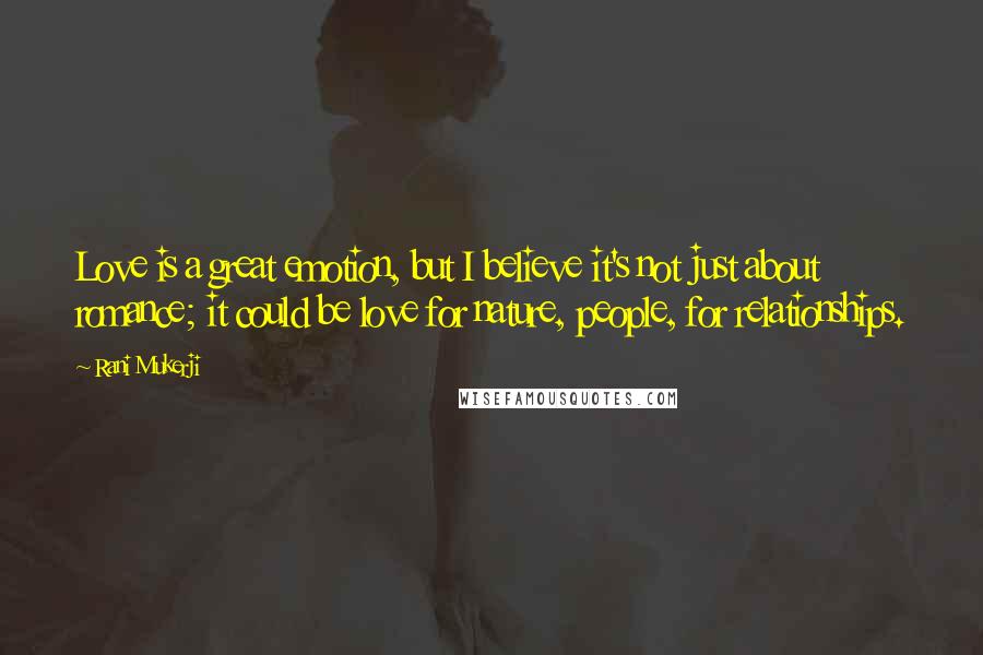Rani Mukerji quotes: Love is a great emotion, but I believe it's not just about romance; it could be love for nature, people, for relationships.
