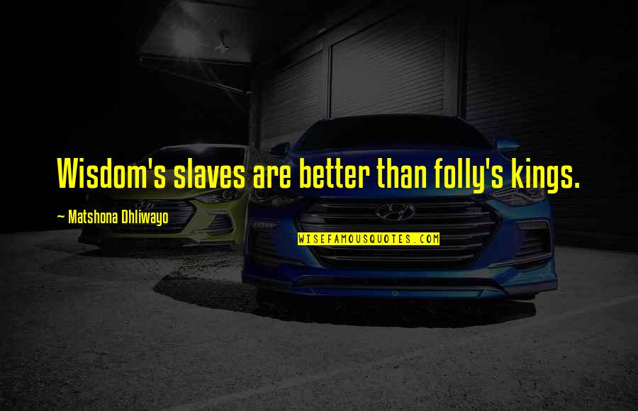 Ranieri De Calzabigi Quotes By Matshona Dhliwayo: Wisdom's slaves are better than folly's kings. Ranieri De Calzabigi Quotes By Matshona Dhliwayo: Wisdom's slaves are better than folly's kings.