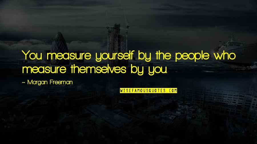 Ranieri De Calzabigi Quotes By Morgan Freeman: You measure yourself by the people who measure Ranieri De Calzabigi Quotes By Morgan Freeman: You measure yourself by the people who measure