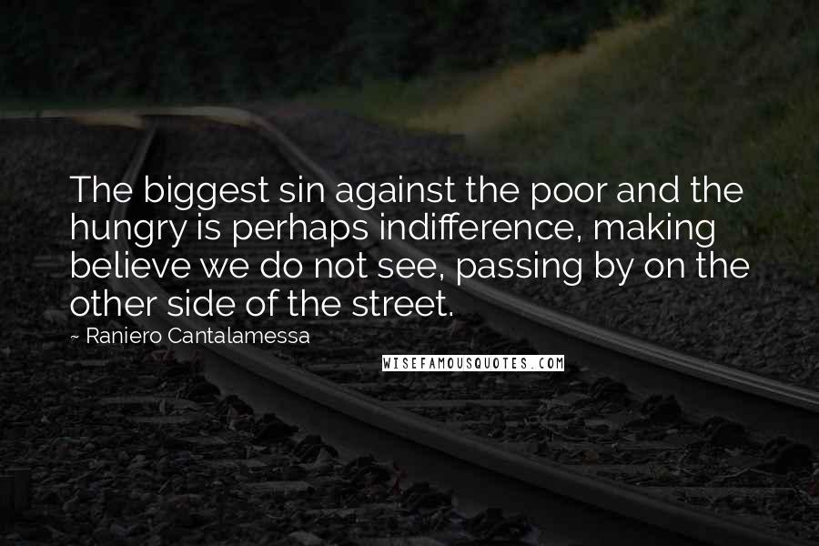 Raniero Cantalamessa quotes: The biggest sin against the poor and the hungry is perhaps indifference, making believe we do not see, passing by on the other side of the street. Raniero Cantalamessa quotes: The biggest sin against the poor and the hungry is perhaps indifference, making believe we do not see, passing by on the other side of the street.