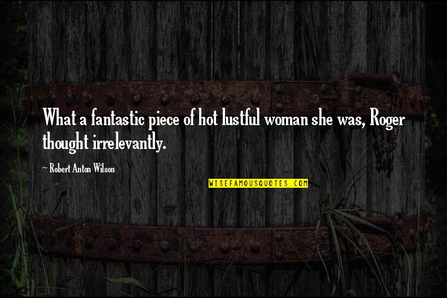 Ranime Jardali Quotes By Robert Anton Wilson: What a fantastic piece of hot lustful woman Ranime Jardali Quotes By Robert Anton Wilson: What a fantastic piece of hot lustful woman