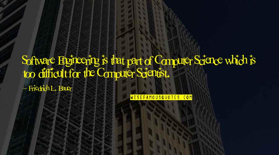 Ranimex Quotes By Friedrich L. Bauer: Software Engineering is that part of Computer Science Ranimex Quotes By Friedrich L. Bauer: Software Engineering is that part of Computer Science