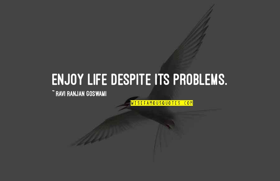 Ranjan Quotes By Ravi Ranjan Goswami: Enjoy life despite its problems.
