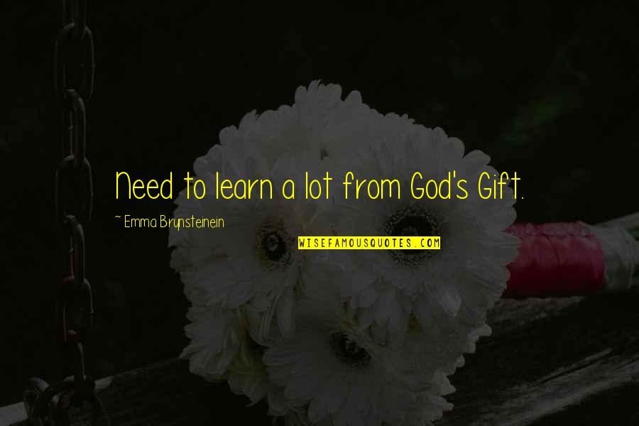 Ranjani Shettar Quotes By Emma Brynsteinein: Need to learn a lot from God's Gift.