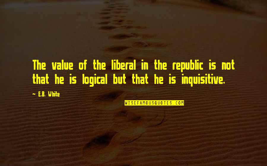 Ranjbarkohan Quotes By E.B. White: The value of the liberal in the republic