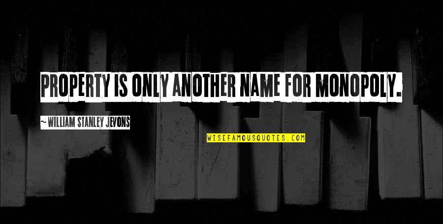 Ranjbarkohan Quotes By William Stanley Jevons: Property is only another name for monopoly.