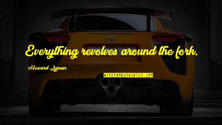 Ranjita Gurung Quotes By Howard Lyman: Everything revolves around the fork.