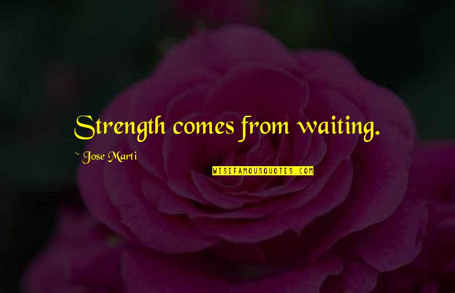 Ranjita Your Hearts Quotes By Jose Marti: Strength comes from waiting. Ranjita Your Hearts Quotes By Jose Marti: Strength comes from waiting.