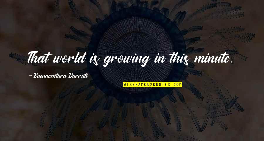 Ranjith Singer Quotes By Buenaventura Durruti: That world is growing in this minute. Ranjith Singer Quotes By Buenaventura Durruti: That world is growing in this minute.