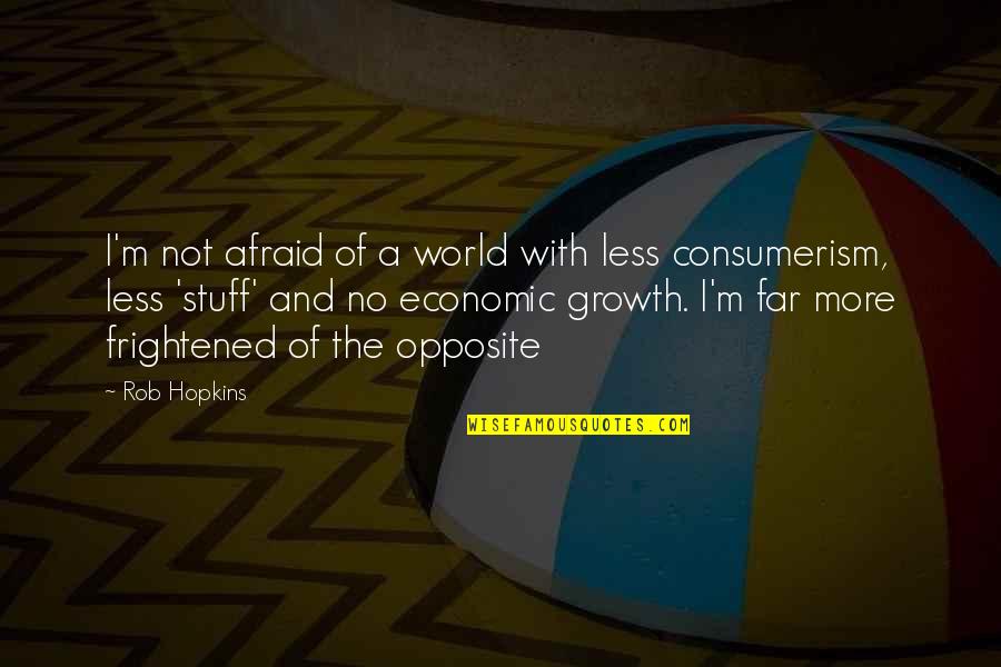 Ranju Darshana Quotes By Rob Hopkins: I'm not afraid of a world with less Ranju Darshana Quotes By Rob Hopkins: I'm not afraid of a world with less