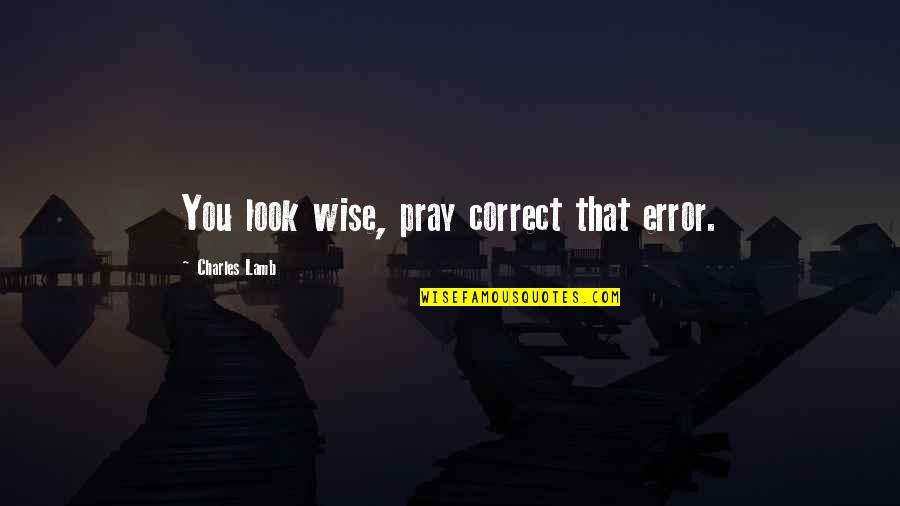 Ranked Choice Quotes By Charles Lamb: You look wise, pray correct that error. Ranked Choice Quotes By Charles Lamb: You look wise, pray correct that error.
