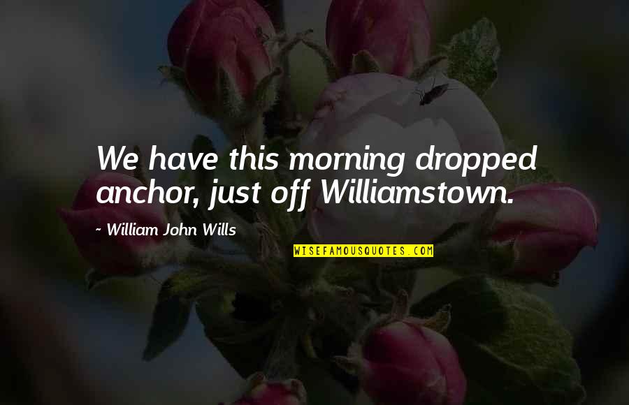 Rankers Quotes By William John Wills: We have this morning dropped anchor, just off