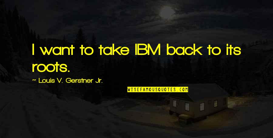 Rankersta Quotes By Louis V. Gerstner Jr.: I want to take IBM back to its Rankersta Quotes By Louis V. Gerstner Jr.: I want to take IBM back to its
