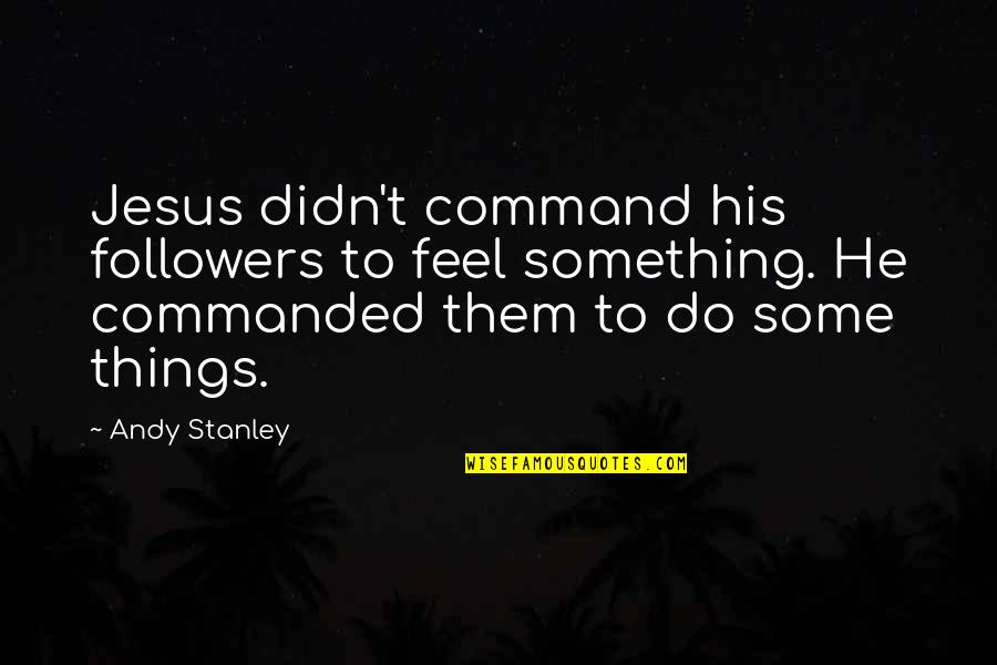 Rankert Rd Quotes By Andy Stanley: Jesus didn't command his followers to feel something. Rankert Rd Quotes By Andy Stanley: Jesus didn't command his followers to feel something.
