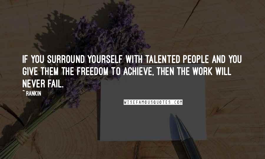 Rankin quotes: If you surround yourself with talented people and you give them the freedom to achieve, then the work will never fail.