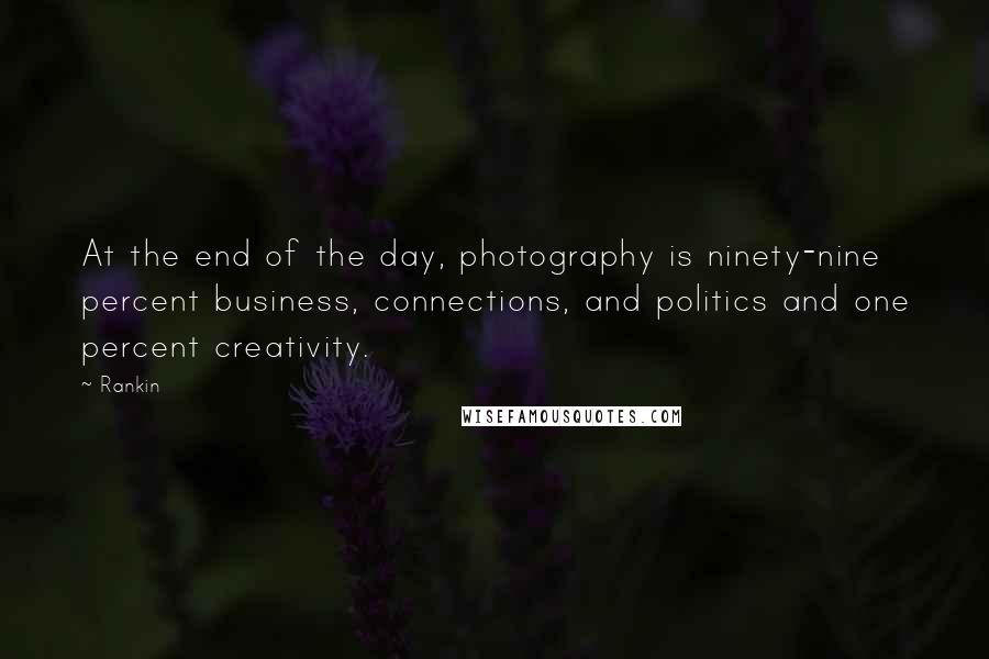 Rankin quotes: At the end of the day, photography is ninety-nine percent business, connections, and politics and one percent creativity.