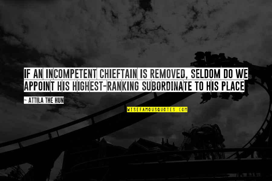 Ranking Up Quotes By Attila The Hun: If an incompetent chieftain is removed, seldom do