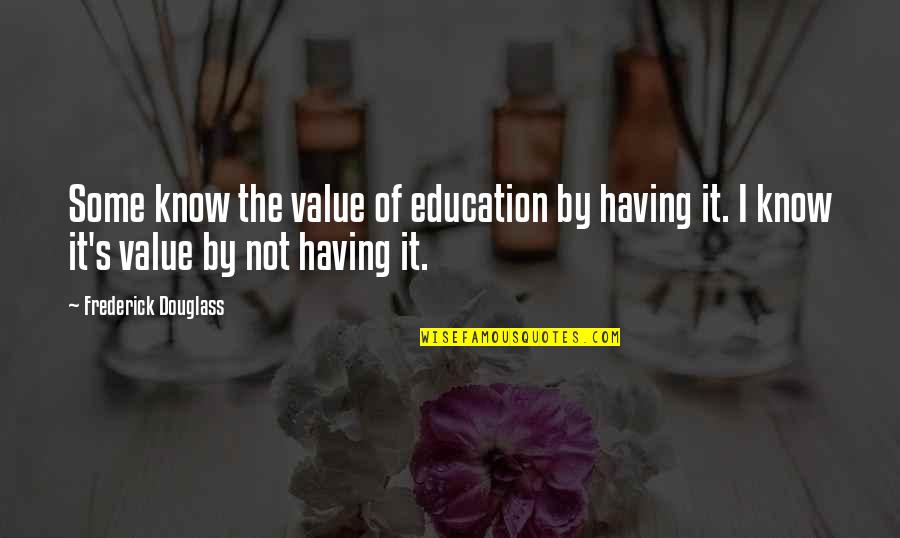 Ranklings Quotes By Frederick Douglass: Some know the value of education by having