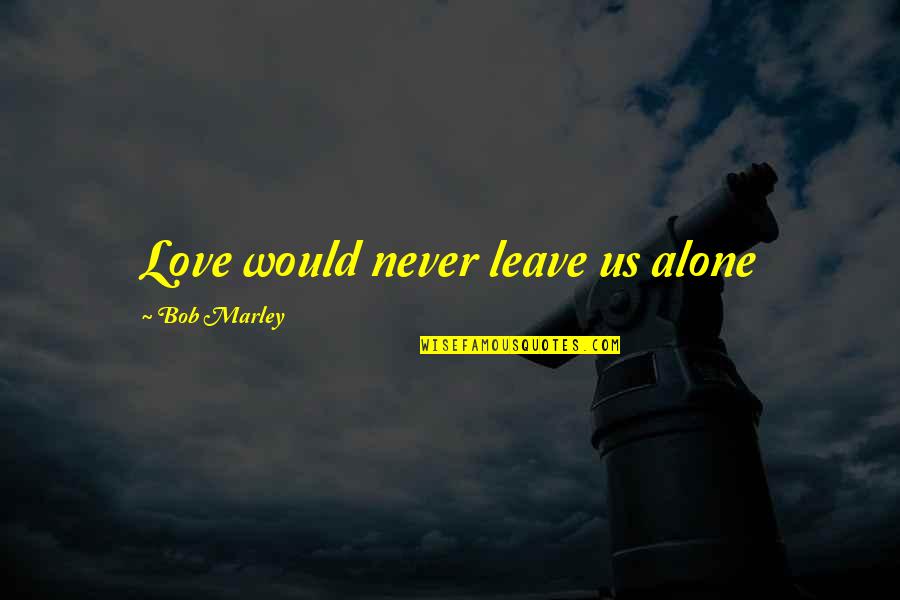 Rankos Kaulai Quotes By Bob Marley: Love would never leave us alone Rankos Kaulai Quotes By Bob Marley: Love would never leave us alone